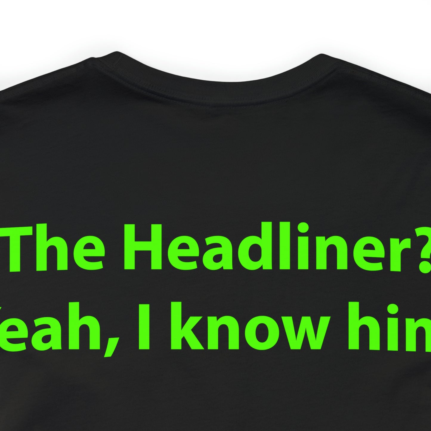 The Headliner? Yeah, I know him. Unisex T-Shirt - The Green Room