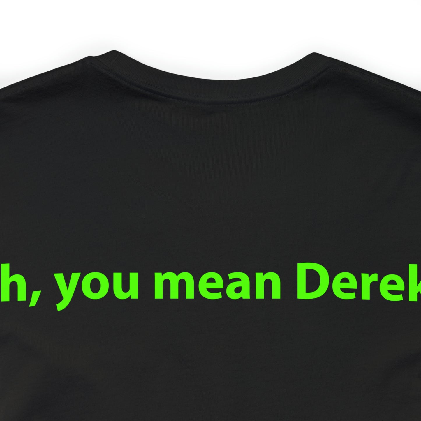 Oh, you mean Derek? Unisex T-Shirt - The Green Room