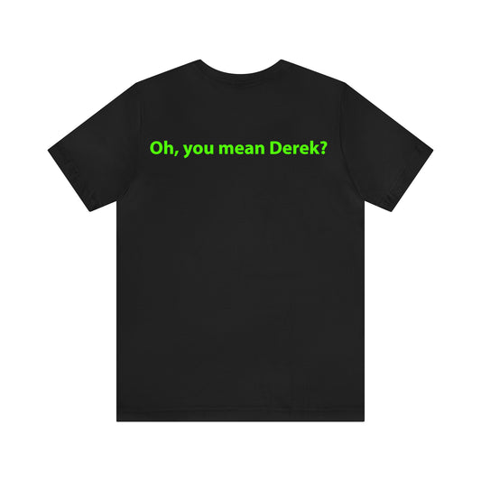 Oh, you mean Derek? Unisex T-Shirt - The Green Room