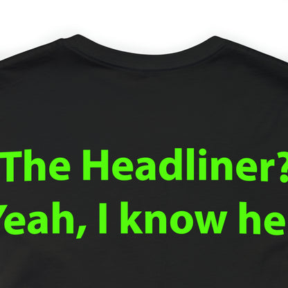 The Headliner? Yeah, I know her. Unisex T-Shirt - The Green Room