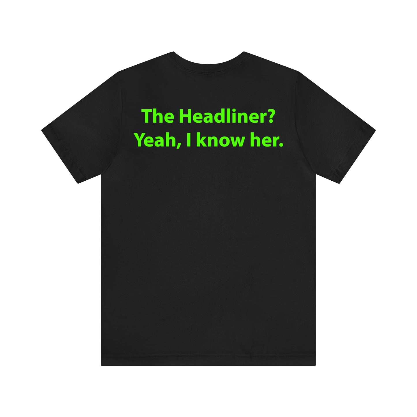 The Headliner? Yeah, I know her. Unisex T-Shirt - The Green Room