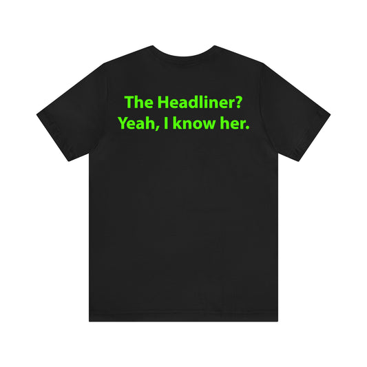 The Headliner? Yeah, I know her. Unisex T-Shirt - The Green Room