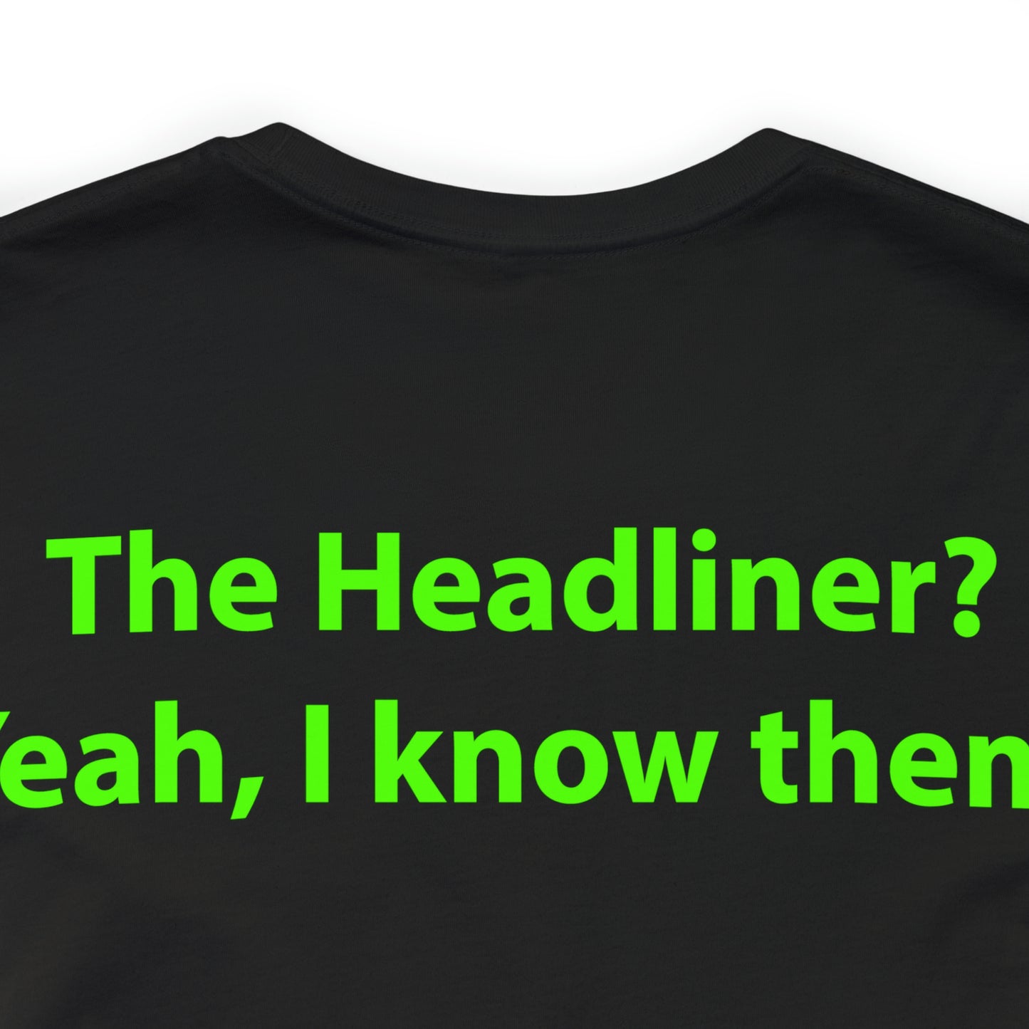 The Headliner? Yeah, I know them. Unisex T-Shirt - The Green Room