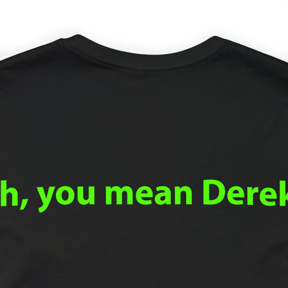 Oh, you mean Derek? Unisex T-Shirt - The Green Room